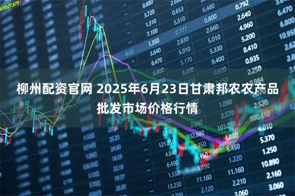 柳州配资官网 2025年6月23日甘肃邦农农产品批发市场价格行情