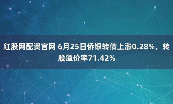 红股网配资官网 6月25日侨银转债上涨0.28%，转股溢价率71.42%