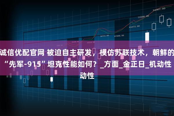 诚信优配官网 被迫自主研发，模仿苏联技术，朝鲜的“先军-915”坦克性能如何？_方面_金正日_机动性