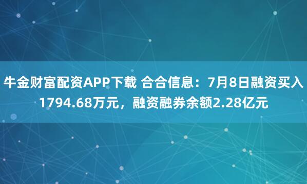 牛金财富配资APP下载 合合信息：7月8日融资买入1794.68万元，融资融券余额2.28亿元