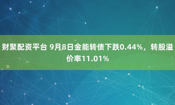 财聚配资平台 9月8日金能转债下跌0.44%，转股溢价率11.01%