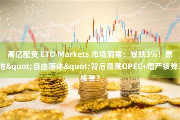 高亿配资 ETO Markets 市场洞察：暴跌3%！原油"自由落体"背后竟藏OPEC+增产核弹？