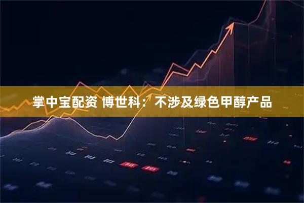 掌中宝配资 博世科：不涉及绿色甲醇产品