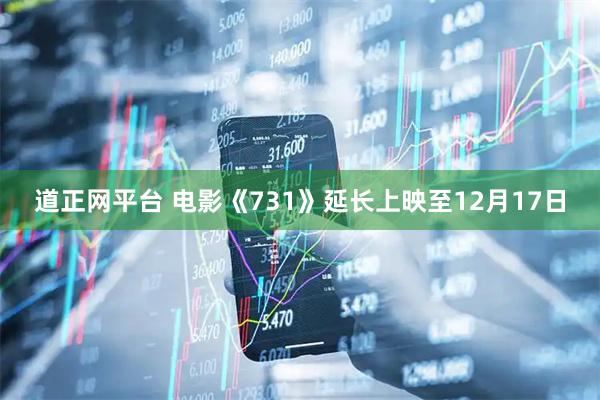 道正网平台 电影《731》延长上映至12月17日