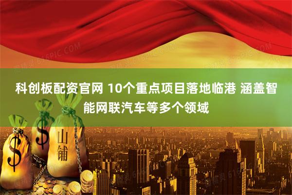 科创板配资官网 10个重点项目落地临港 涵盖智能网联汽车等多个领域