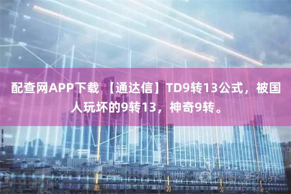 配查网APP下载 【通达信】TD9转13公式，被国人玩坏的9转13，神奇9转。