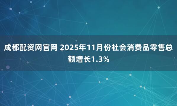 成都配资网官网 2025年11月份社会消费品零售总额增长1.3%