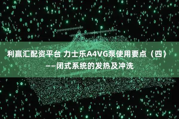 利赢汇配资平台 力士乐A4VG泵使用要点(四) ——闭式系统的发热及冲洗