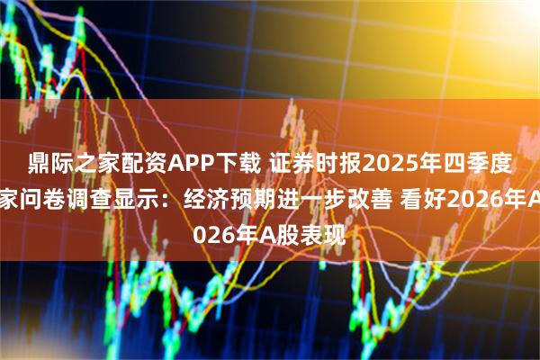 鼎际之家配资APP下载 证券时报2025年四季度经济学家问卷调查显示：经济预期进一步改善 看好2026年A股表现